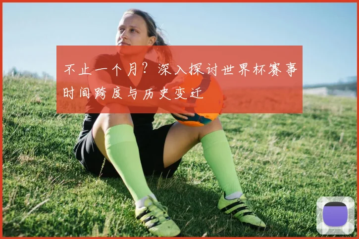 不止一个月？深入探讨世界杯赛事时间跨度与历史变迁