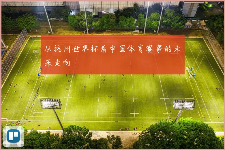 从杭州世界杯看中国体育赛事的未来走向